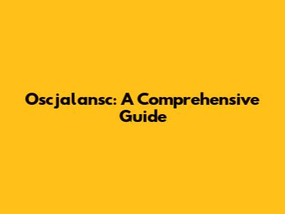Oscjalansc: A Comprehensive Guide