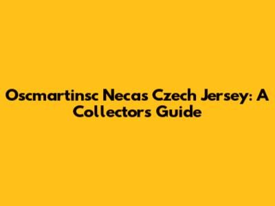 Oscmartinsc Necas Czech Jersey: A Collector's Guide