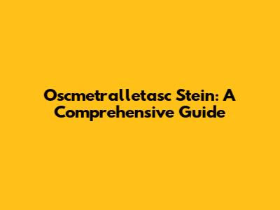 Oscmetralletasc Stein: A Comprehensive Guide