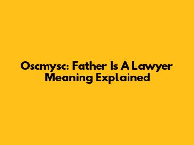 Oscmysc: Father Is A Lawyer Meaning Explained