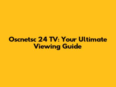 Oscnetsc 24 TV: Your Ultimate Viewing Guide