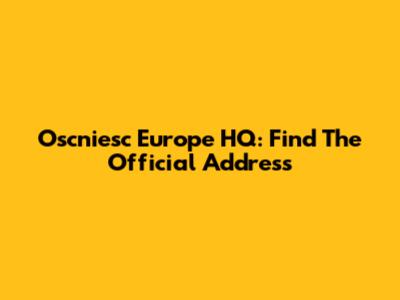 Oscniesc Europe HQ: Find The Official Address