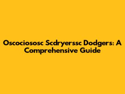 Oscociososc Scdryerssc Dodgers: A Comprehensive Guide