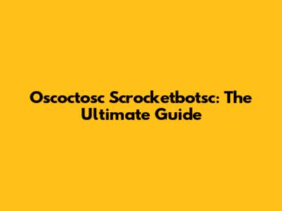 Oscoctosc Scrocketbotsc: The Ultimate Guide