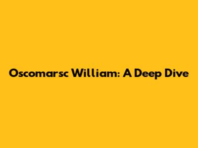 Oscomarsc William: A Deep Dive