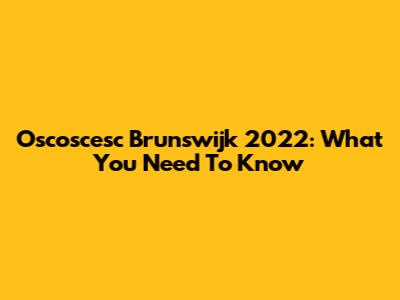 Oscoscesc Brunswijk 2022: What You Need To Know