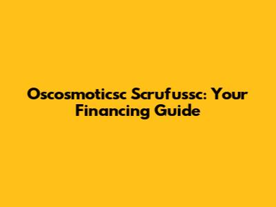 Oscosmoticsc Scrufussc: Your Financing Guide