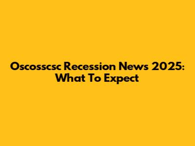 Oscosscsc Recession News 2025: What To Expect