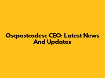 Oscpostcodesc CEO: Latest News And Updates