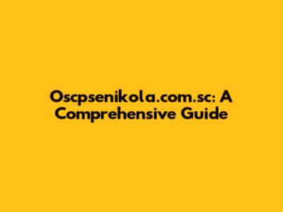 Oscpsenikola.com.sc: A Comprehensive Guide