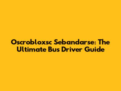 Oscrobloxsc Sebandarse: The Ultimate Bus Driver Guide