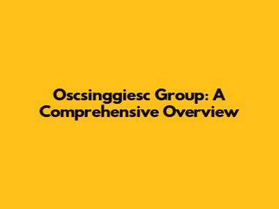 Oscsinggiesc Group: A Comprehensive Overview