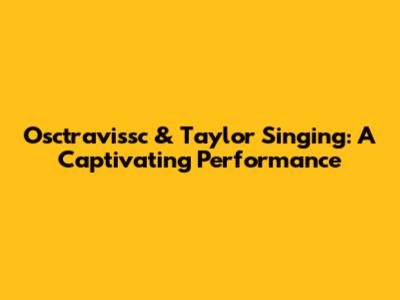 Osctravissc & Taylor Singing: A Captivating Performance