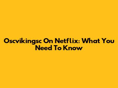 Oscvikingsc On Netflix: What You Need To Know