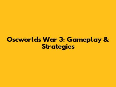 Oscworld's War 3: Gameplay & Strategies