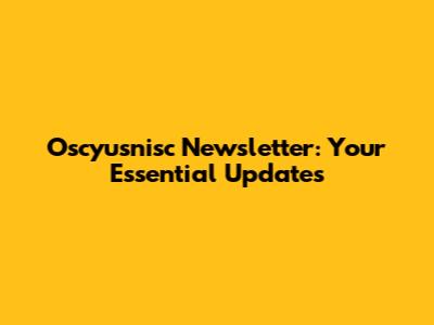 Oscyusnisc Newsletter: Your Essential Updates