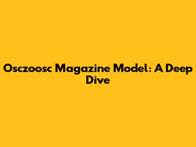 Osczoosc Magazine Model: A Deep Dive