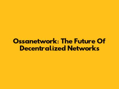 Ossanetwork: The Future Of Decentralized Networks