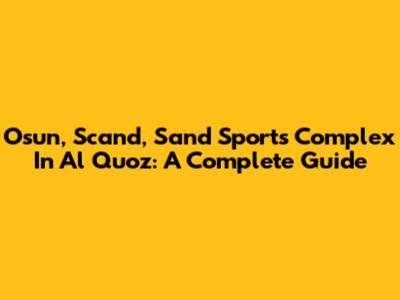 Osun, Scand, Sand Sports Complex In Al Quoz: A Complete Guide
