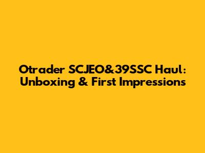 Otrader SCJEO&39SSC Haul: Unboxing & First Impressions