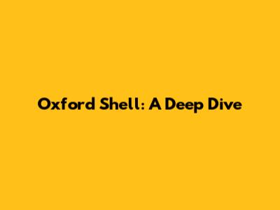 Oxford Shell: A Deep Dive
