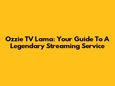 Ozzie TV Lama: Your Guide To A Legendary Streaming Service