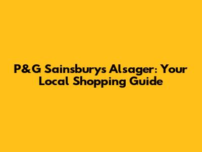 P&G Sainsbury's Alsager: Your Local Shopping Guide