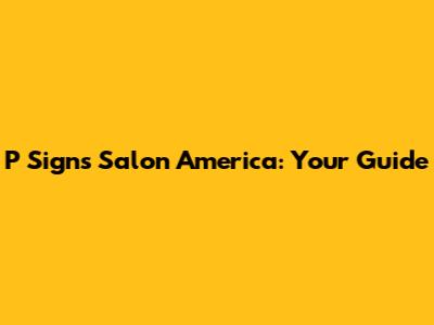 P Signs Salon America: Your Guide