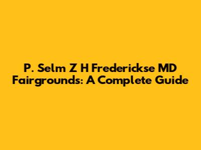 P. Selm Z H Frederickse MD Fairgrounds: A Complete Guide