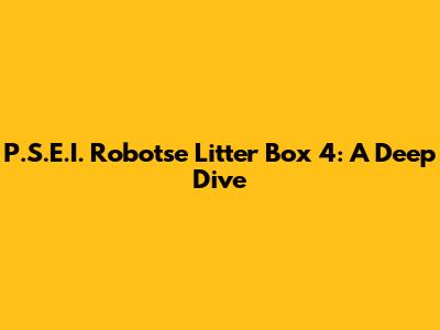 P.S.E.I. Robotse Litter Box 4: A Deep Dive
