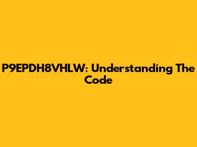 P9EPDH8VHLW: Understanding The Code