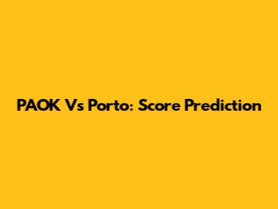PAOK Vs Porto: Score Prediction