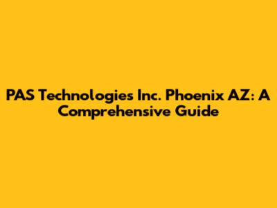 PAS Technologies Inc. Phoenix AZ: A Comprehensive Guide
