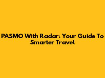PASMO With Radar: Your Guide To Smarter Travel