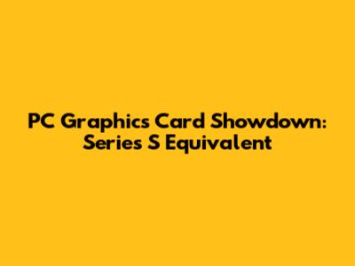 PC Graphics Card Showdown: Series S Equivalent