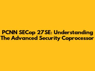 PCNN SECop 27SE: Understanding The Advanced Security Coprocessor