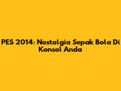 PES 2014: Nostalgia Sepak Bola Di Konsol Anda