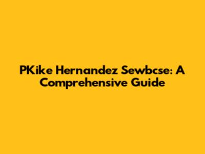 PKike Hernandez Sewbcse: A Comprehensive Guide