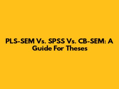 PLS-SEM Vs. SPSS Vs. CB-SEM: A Guide For Theses