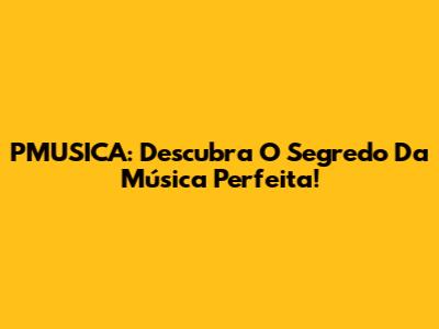 PMUSICA: Descubra O Segredo Da Música Perfeita!