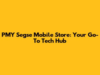 PMY Segse Mobile Store: Your Go-To Tech Hub