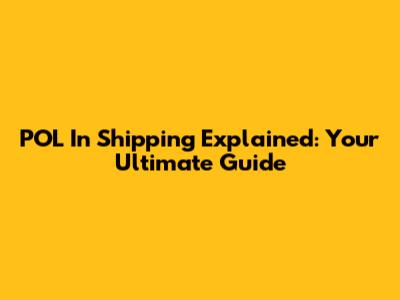POL In Shipping Explained: Your Ultimate Guide