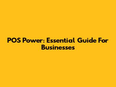 POS Power: Essential Guide For Businesses