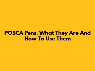 POSCA Pens: What They Are And How To Use Them