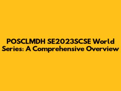 POSCLMDH SE2023SCSE World Series: A Comprehensive Overview