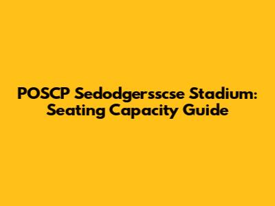 POSCP Sedodgersscse Stadium: Seating Capacity Guide