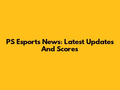 PS Esports News: Latest Updates And Scores