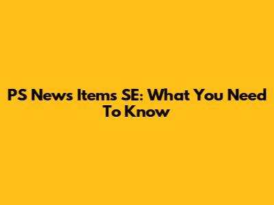 PS News Items SE: What You Need To Know