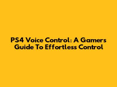 PS4 Voice Control: A Gamer's Guide To Effortless Control