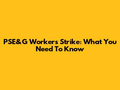 PSE&G Workers Strike: What You Need To Know